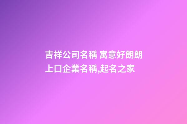 吉祥公司名稱 寓意好朗朗上口企業名稱,起名之家-第1張-公司起名-玄機派